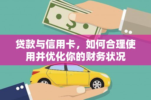 达孜贷款与信用卡，如何合理使用并优化你的财务状况
