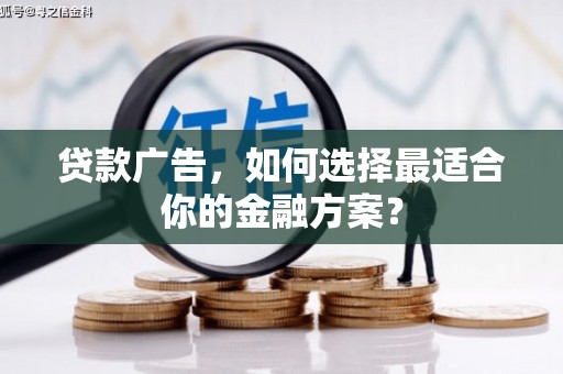 达孜贷款广告，如何选择最适合你的金融方案？