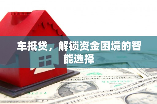 达孜车抵贷，解锁资金困境的智能选择