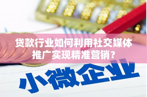 达孜贷款行业如何利用社交媒体推广实现精准营销？