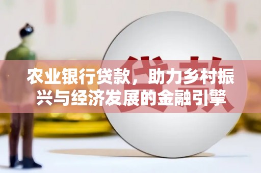 达孜农业银行贷款，助力乡村振兴与经济发展的金融引擎