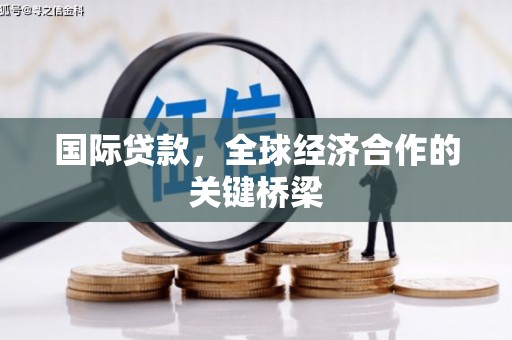 达孜国际贷款，全球经济合作的关键桥梁