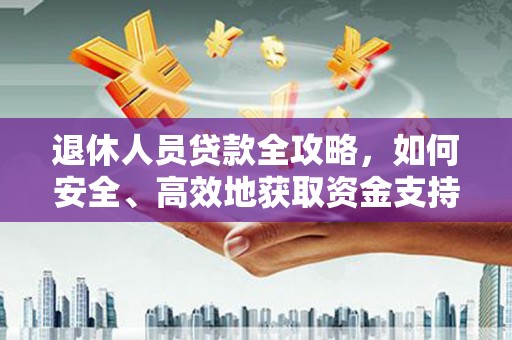 达孜退休人员贷款全攻略，如何安全、高效地获取资金支持
