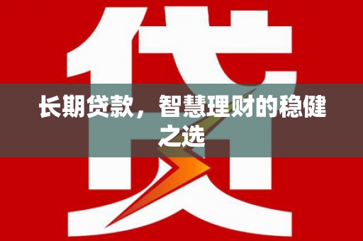 达孜长期贷款，智慧理财的稳健之选