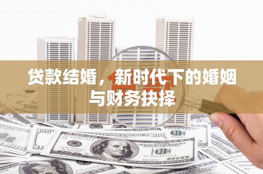 达孜贷款结婚，新时代下的婚姻与财务抉择