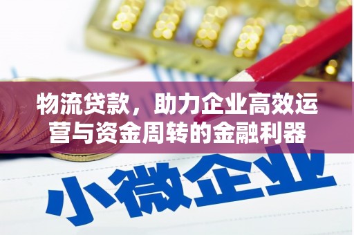 达孜物流贷款，助力企业高效运营与资金周转的金融利器