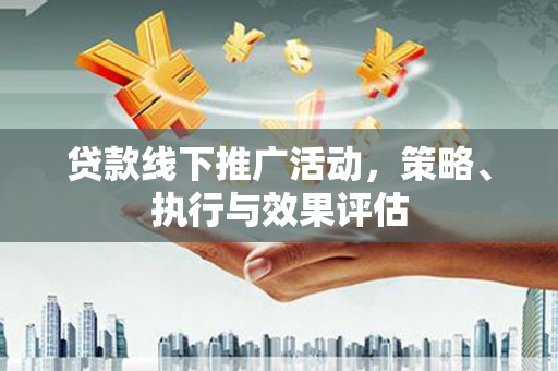 达孜贷款线下推广活动，策略、执行与效果评估