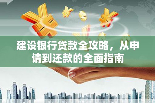 达孜建设银行贷款全攻略，从申请到还款的全面指南