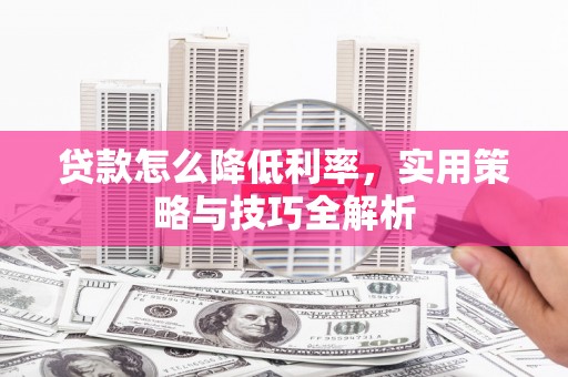 达孜贷款怎么降低利率，实用策略与技巧全解析