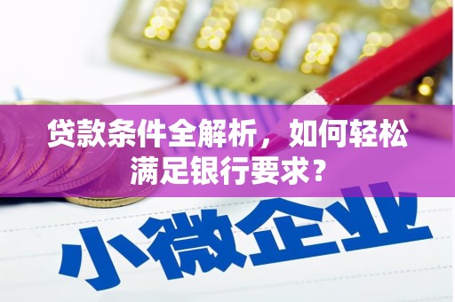 达孜贷款条件全解析，如何轻松满足银行要求？