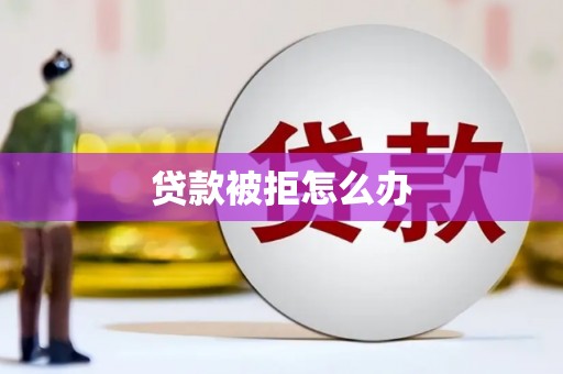 达孜贷款被拒怎么办