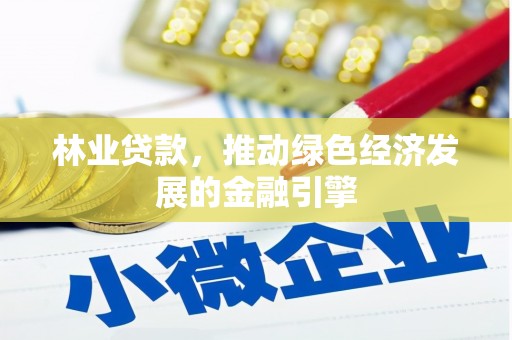 达孜林业贷款，推动绿色经济发展的金融引擎