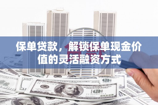 达孜保单贷款，解锁保单现金价值的灵活融资方式