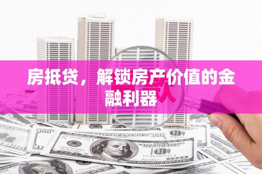 达孜房抵贷，解锁房产价值的金融利器