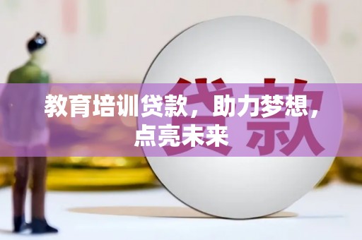 达孜教育培训贷款，助力梦想，点亮未来