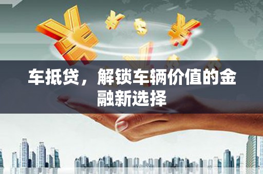 达孜车抵贷，解锁车辆价值的金融新选择