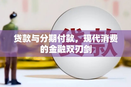 达孜贷款与分期付款，现代消费的金融双刃剑