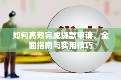 达孜如何高效完成贷款申请，全面指南与实用技巧