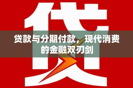 达孜贷款与分期付款，现代消费的金融双刃剑