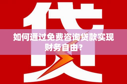 达孜如何通过免费咨询贷款实现财务自由？