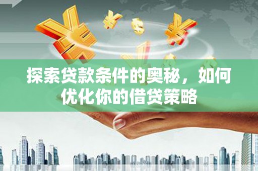 达孜探索贷款条件的奥秘，如何优化你的借贷策略