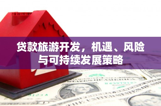 达孜贷款旅游开发，机遇、风险与可持续发展策略