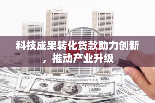 达孜科技成果转化贷款助力创新，推动产业升级
