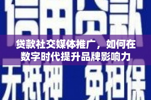 达孜贷款社交媒体推广，如何在数字时代提升品牌影响力