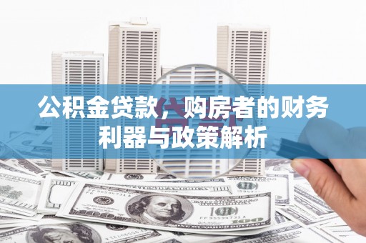 达孜公积金贷款，购房者的财务利器与政策解析