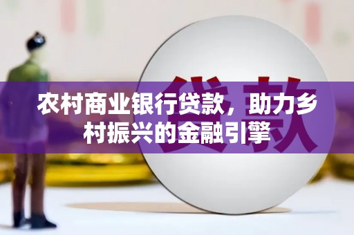 达孜农村商业银行贷款，助力乡村振兴的金融引擎