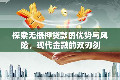 达孜探索无抵押贷款的优势与风险，现代金融的双刃剑