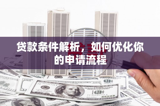 达孜贷款条件解析，如何优化你的申请流程