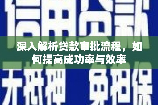 达孜深入解析贷款审批流程，如何提高成功率与效率