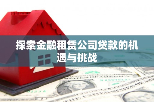达孜探索金融租赁公司贷款的机遇与挑战