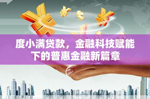 达孜度小满贷款，金融科技赋能下的普惠金融新篇章