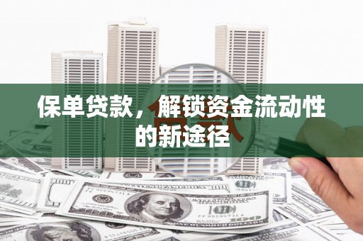 达孜保单贷款，解锁资金流动性的新途径