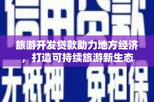 达孜旅游开发贷款助力地方经济，打造可持续旅游新生态