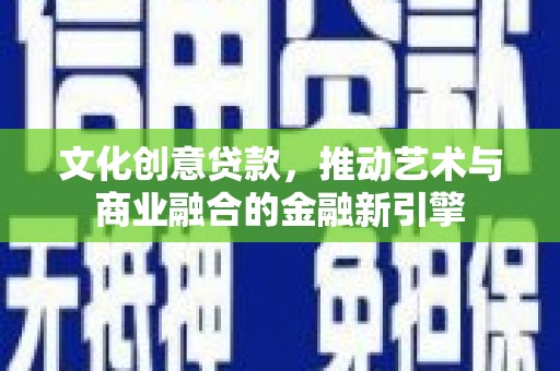 达孜文化创意贷款，推动艺术与商业融合的金融新引擎
