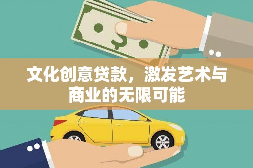 达孜文化创意贷款，激发艺术与商业的无限可能