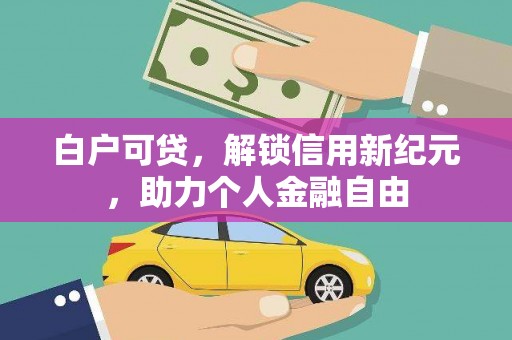 达孜白户可贷，解锁信用新纪元，助力个人金融自由