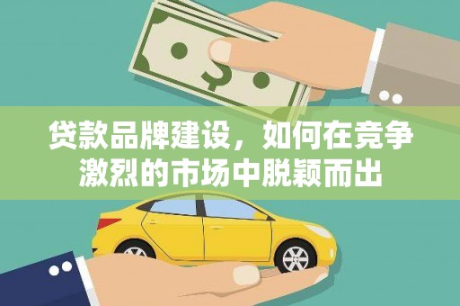 达孜贷款品牌建设，如何在竞争激烈的市场中脱颖而出