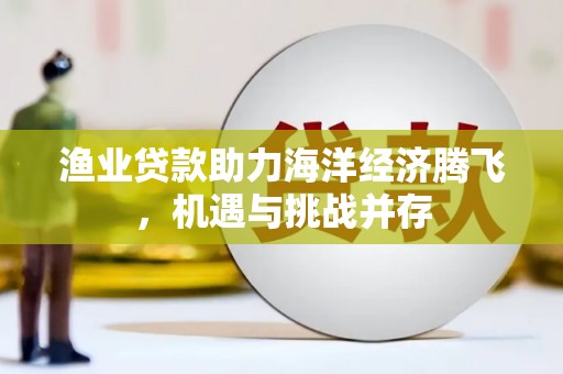 达孜渔业贷款助力海洋经济腾飞，机遇与挑战并存