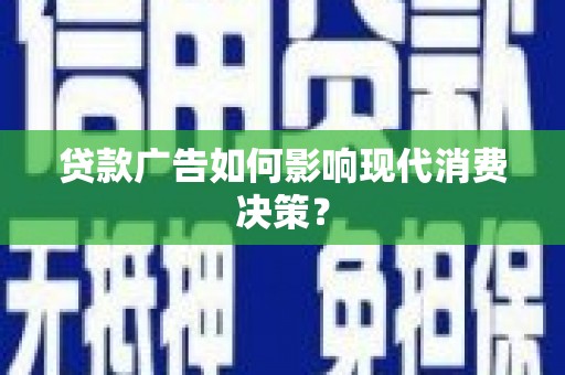 达孜贷款广告如何影响现代消费决策？