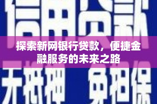 达孜探索新网银行贷款，便捷金融服务的未来之路
