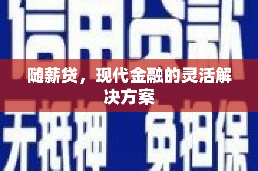 达孜随薪贷，现代金融的灵活解决方案