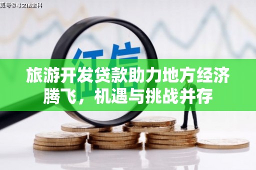 达孜旅游开发贷款助力地方经济腾飞，机遇与挑战并存