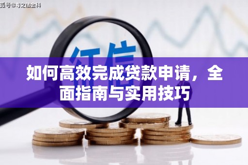 达孜如何高效完成贷款申请，全面指南与实用技巧