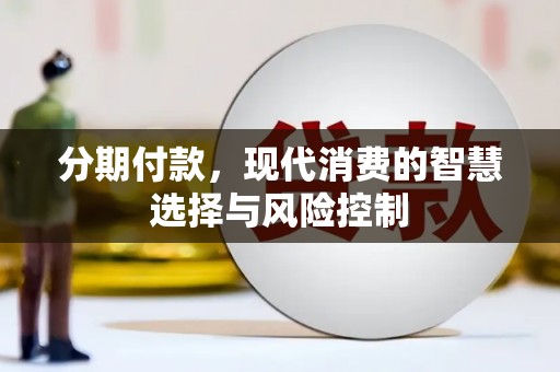达孜分期付款，现代消费的智慧选择与风险控制