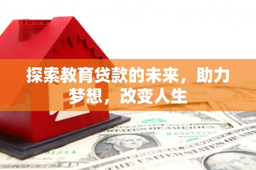 达孜探索教育贷款的未来，助力梦想，改变人生