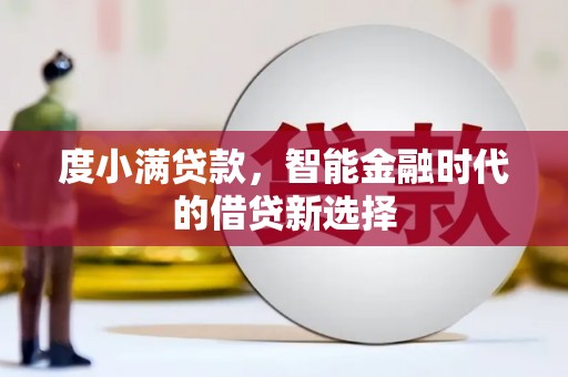 达孜度小满贷款，智能金融时代的借贷新选择